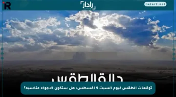 توقعات الطقس ليوم السبت 9 أغسطس: هل ستكون الأجواء مناسبة؟